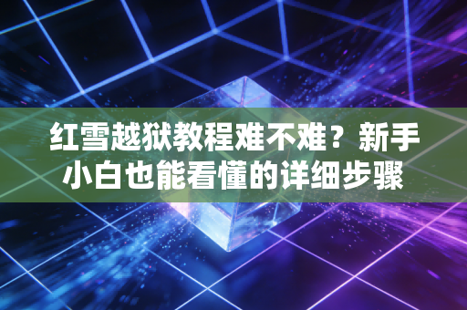 红雪越狱教程难不难？新手小白也能看懂的详细步骤