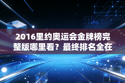 2016里约奥运会金牌榜完整版哪里看？最终排名全在这！