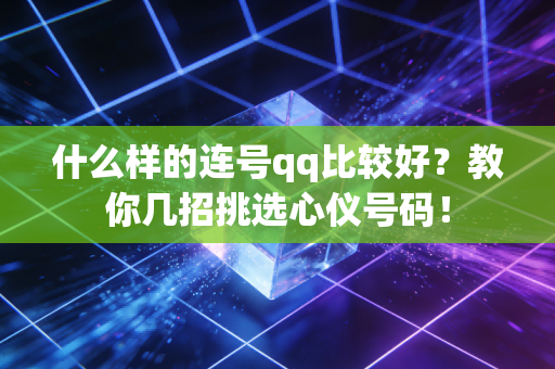 什么样的连号qq比较好？教你几招挑选心仪号码！
