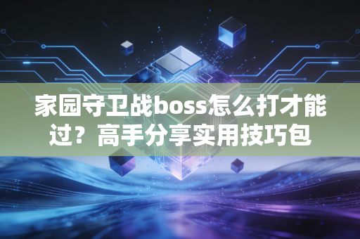 家园守卫战boss怎么打才能过？高手分享实用技巧包