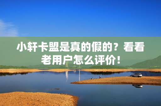 小轩卡盟是真的假的？看看老用户怎么评价！