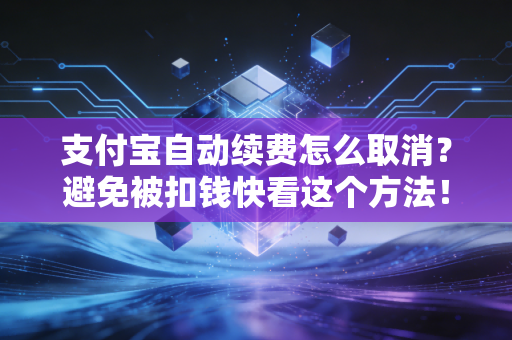支付宝自动续费怎么取消？避免被扣钱快看这个方法！