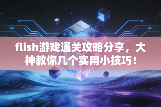 flish游戏通关攻略分享，大神教你几个实用小技巧！