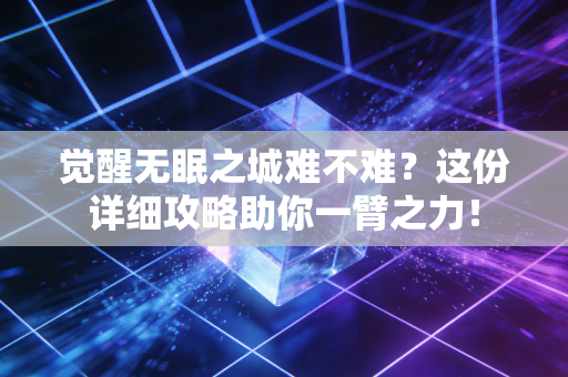 觉醒无眠之城难不难？这份详细攻略助你一臂之力！