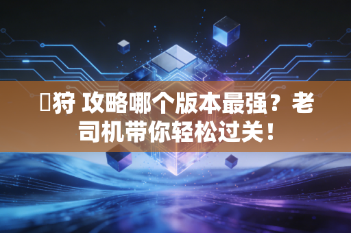 姫狩 攻略哪个版本最强？老司机带你轻松过关！