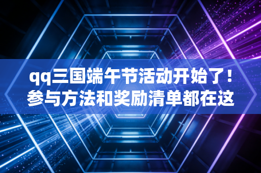 qq三国端午节活动开始了！参与方法和奖励清单都在这里！