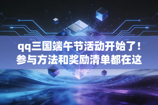 qq三国端午节活动开始了！参与方法和奖励清单都在这里！
