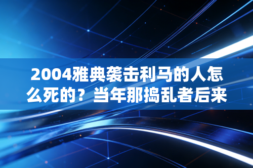 2004雅典袭击利马的人怎么死的？当年那捣乱者后来下场怎样？