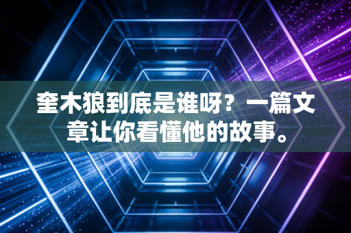 奎木狼到底是谁呀？一篇文章让你看懂他的故事。