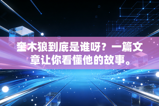 奎木狼到底是谁呀？一篇文章让你看懂他的故事。