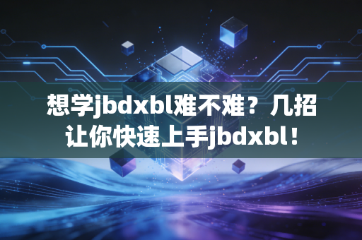 想学jbdxbl难不难？几招让你快速上手jbdxbl！