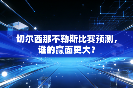 切尔西那不勒斯比赛预测，谁的赢面更大？