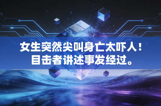 女生突然尖叫身亡太吓人！目击者讲述事发经过。