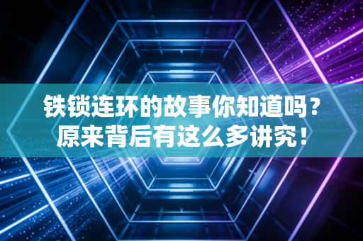 铁锁连环的故事你知道吗？原来背后有这么多讲究！