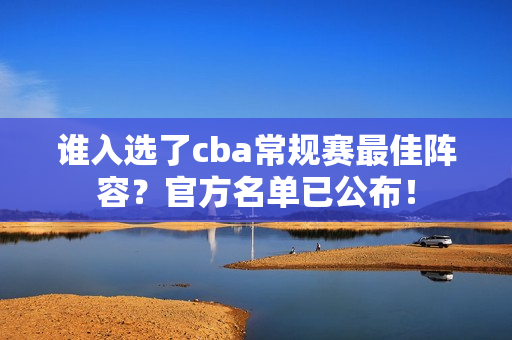 谁入选了cba常规赛最佳阵容？官方名单已公布！