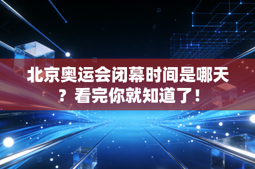北京奥运会闭幕时间是哪天？看完你就知道了！