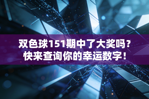 双色球151期中了大奖吗？快来查询你的幸运数字！