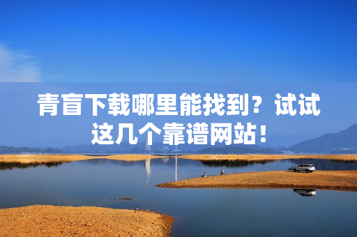 青盲下载哪里能找到？试试这几个靠谱网站！