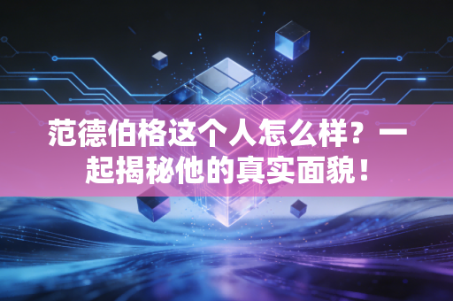 范德伯格这个人怎么样？一起揭秘他的真实面貌！