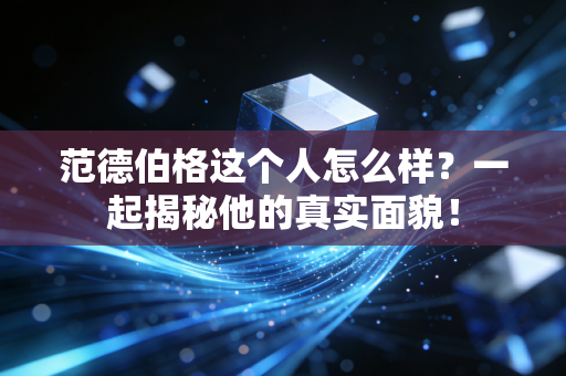 范德伯格这个人怎么样?一起揭秘他的真实面貌!
