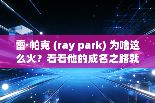 雷·帕克 (ray park) 为啥这么火？看看他的成名之路就知道。