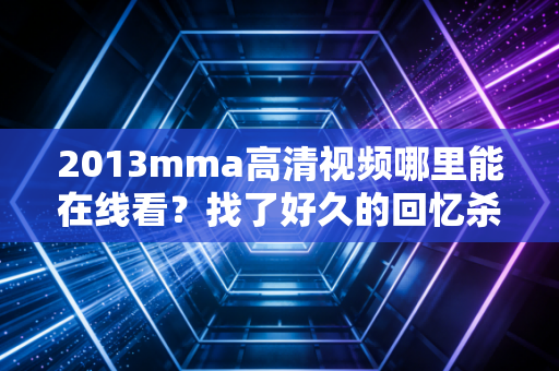 2013mma高清视频哪里能在线看？找了好久的回忆杀都在这！