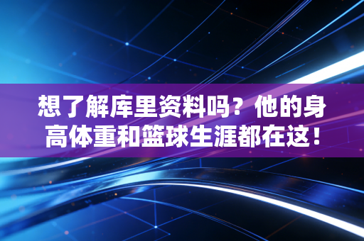想了解库里资料吗？他的身高体重和篮球生涯都在这！
