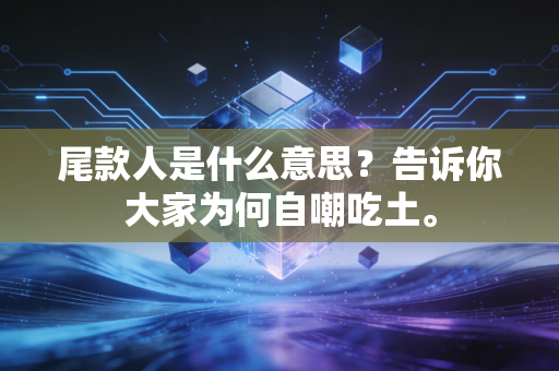 尾款人是什么意思？告诉你大家为何自嘲吃土。