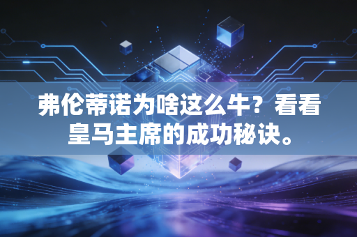 弗伦蒂诺为啥这么牛？看看皇马主席的成功秘诀。