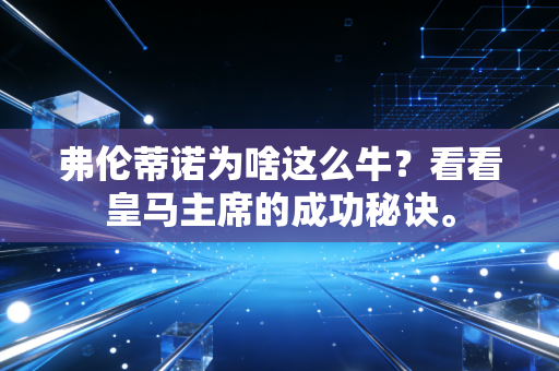 弗伦蒂诺为啥这么牛？看看皇马主席的成功秘诀。