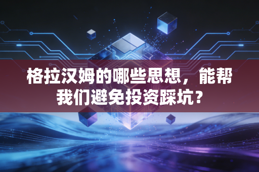 格拉汉姆的哪些思想，能帮我们避免投资踩坑？