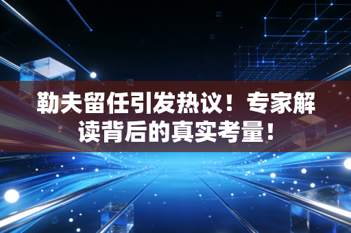 勒夫留任引发热议!专家解读背后的真实考量!