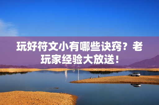 玩好符文小有哪些诀窍？老玩家经验大放送！
