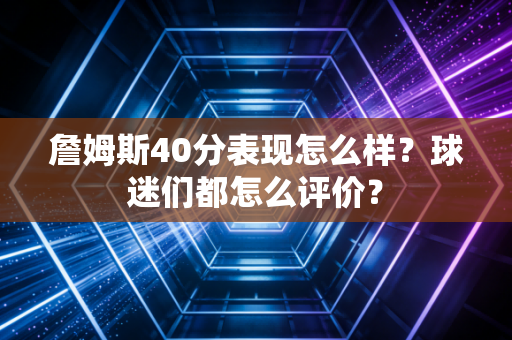 詹姆斯40分表现怎么样?球迷们都怎么评价?