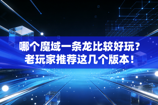 哪个魔域一条龙比较好玩？老玩家推荐这几个版本！