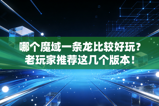 哪个魔域一条龙比较好玩？老玩家推荐这几个版本！