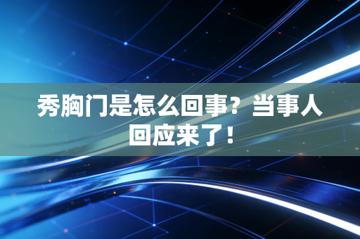 秀胸门是怎么回事？当事人回应来了！