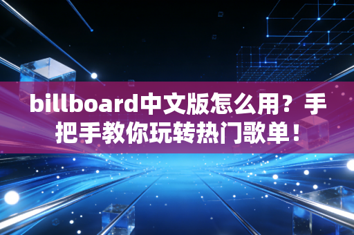 billboard中文版怎么用？手把手教你玩转热门歌单！