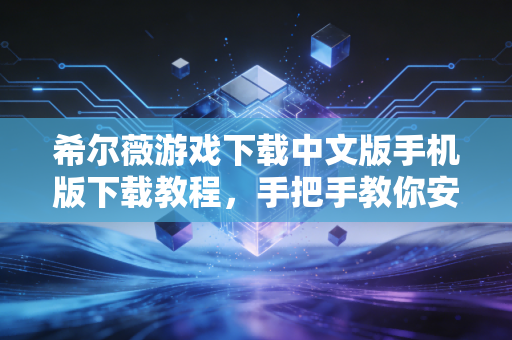 希尔薇游戏下载中文版手机版下载教程，手把手教你安装畅玩。