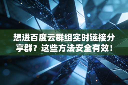 想进百度云群组实时链接分享群？这些方法安全有效！
