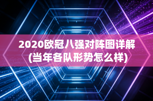2020欧冠八强对阵图详解 (当年各队形势怎么样)