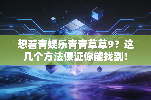 想看青娱乐青青草草9？这几个方法保证你能找到！