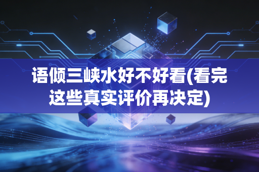 语倾三峡水好不好看(看完这些真实评价再决定)