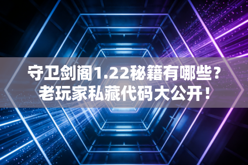 守卫剑阁1.22秘籍有哪些？老玩家私藏代码大公开！