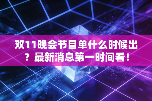 双11晚会节目单什么时候出？最新消息第一时间看！
