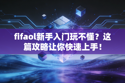 fifaol新手入门玩不懂？这篇攻略让你快速上手！