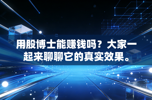 用股博士能赚钱吗？大家一起来聊聊它的真实效果。