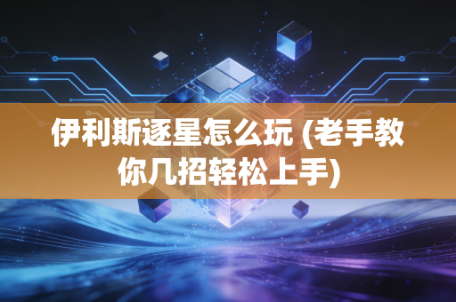 伊利斯逐星怎么玩 (老手教你几招轻松上手)