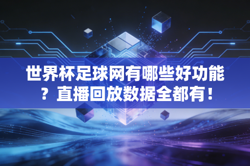 世界杯足球网有哪些好功能？直播回放数据全都有！