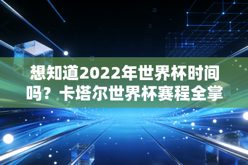 想知道2022年世界杯时间吗？卡塔尔世界杯赛程全掌握。
